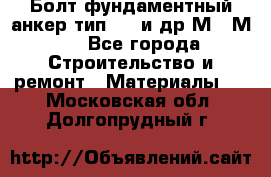 Болт фундаментный анкер тип 1.1 и др М20-М50 - Все города Строительство и ремонт » Материалы   . Московская обл.,Долгопрудный г.
